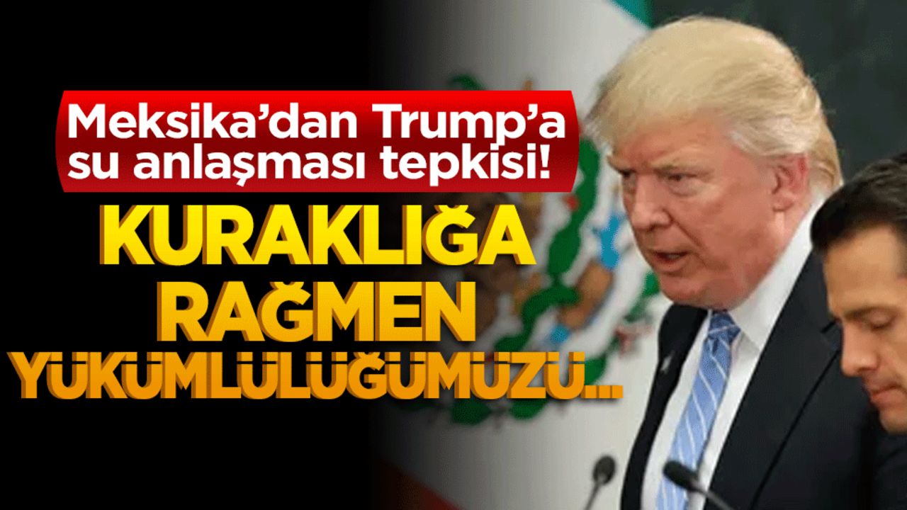 Meksika’dan Trump’a su anlaşması tepkisi! "Yükümlülüğümüzü yerine getiriyoruz"