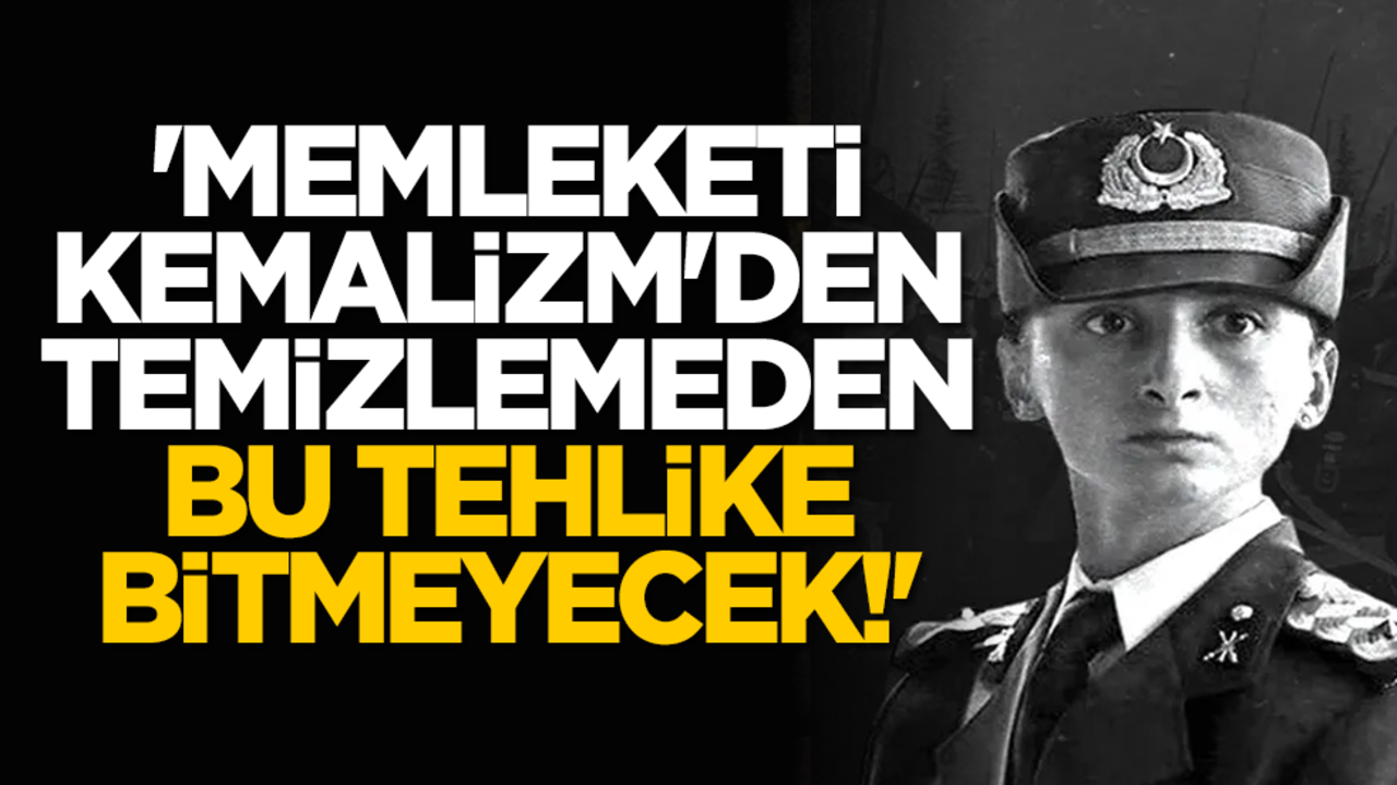 'Memleketi Kemalizm'den temizlemeden bu tehlike bitmeyecek!'