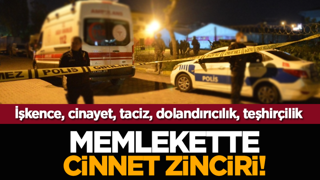 Memlekette cinnet zinciri! İşkence, cinayet, taciz