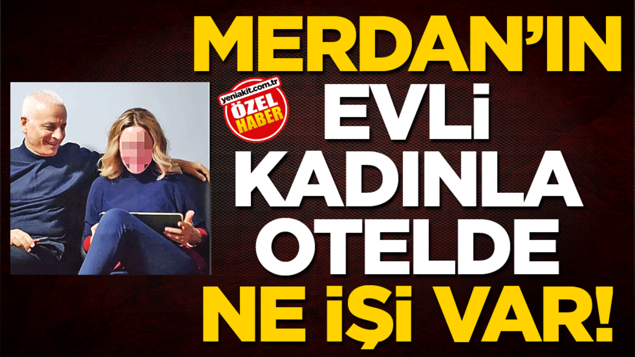 Merdan’ın evli kadınla otelde ne işi var!