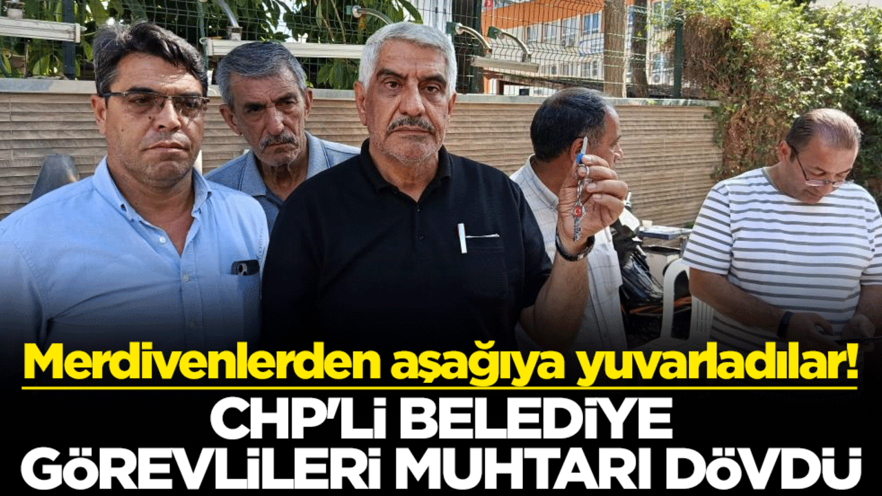 Merdivenlerden aşağıya yuvarladılar! CHP'li belediye görevlileri muhtarı dövdü