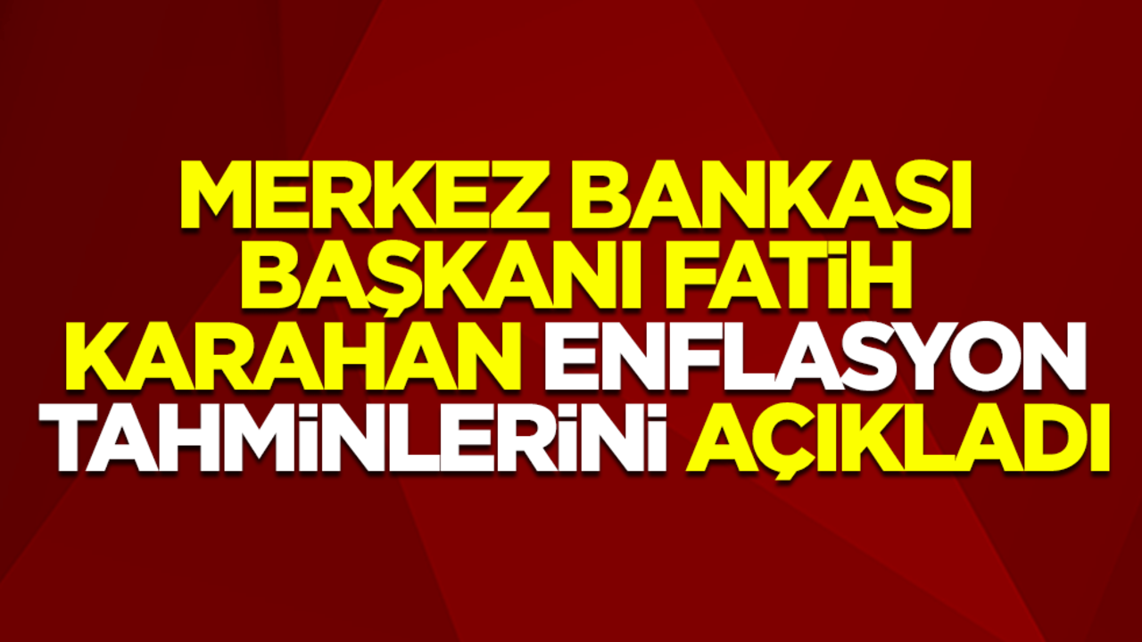 Merkez Bankası Başkanı Fatih Karahan, enflasyon tahminlerini açıkladı