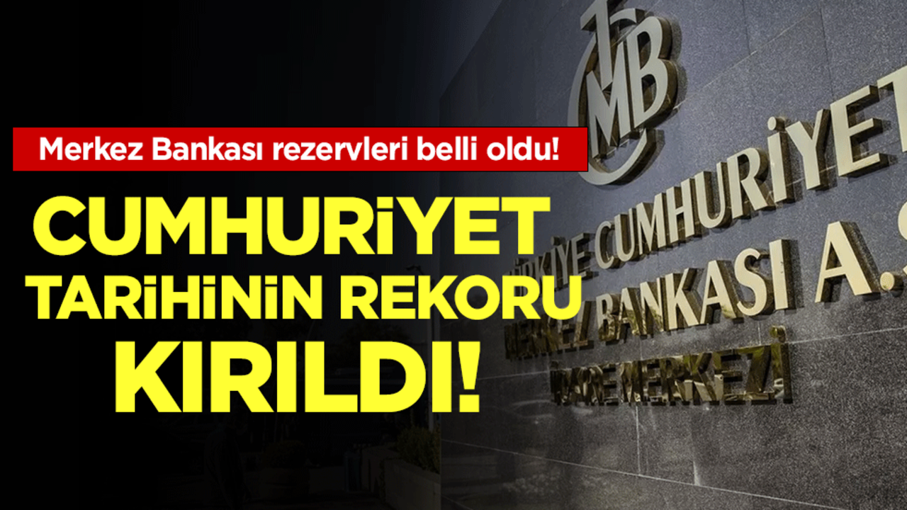 Merkez Bankası rezervleri belli oldu! Cumhuriyet tarihinin rekoru kırıldı!
