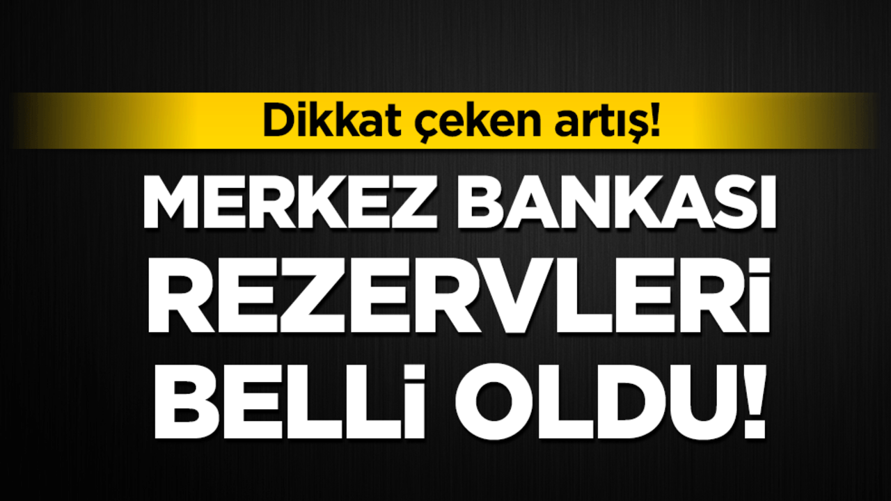 Merkez Bankası rezervleri belli oldu! Dikkat çeken artış!