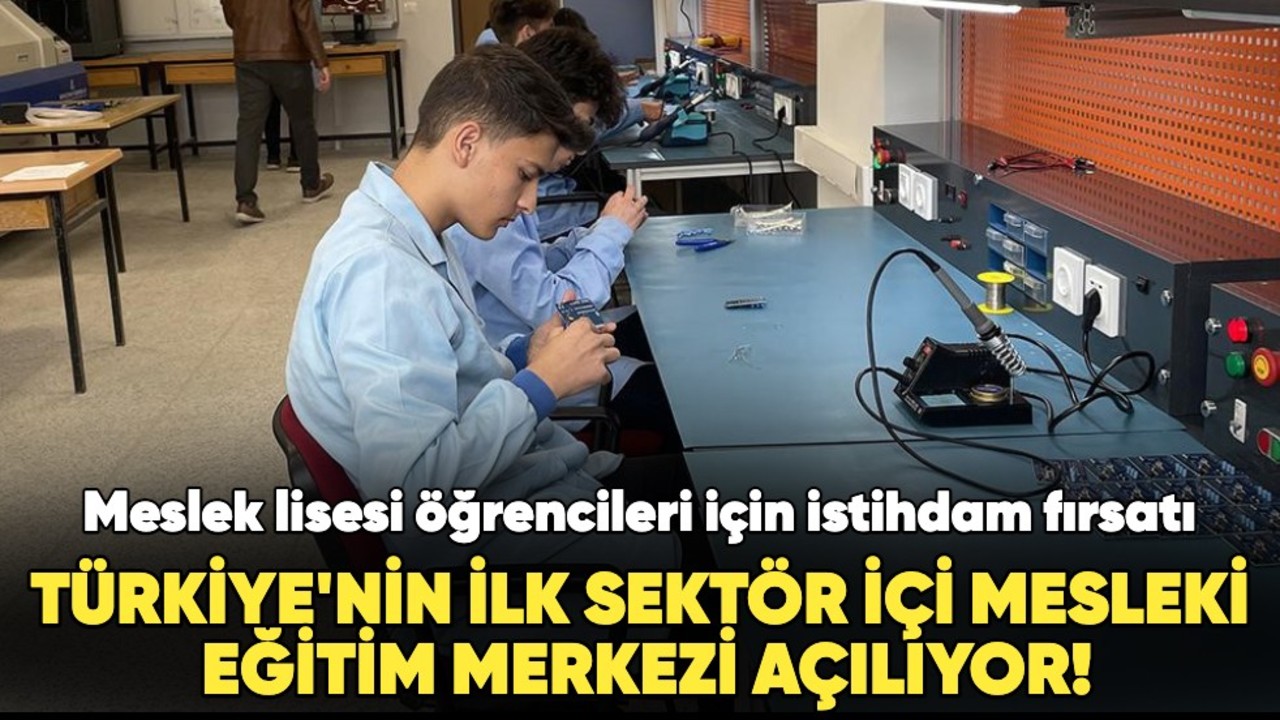 Meslek liseliler için istihdam fırsatı! Türkiye'nin ilk sektör içi mesleki eğitim merkezi açılıyor