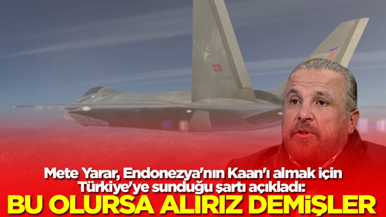 Mete Yarar, Endonezya'nın Kaan'ı almak için Türkiye'ye sunduğu şartı açıkladı: Bu olursa alırız demişler