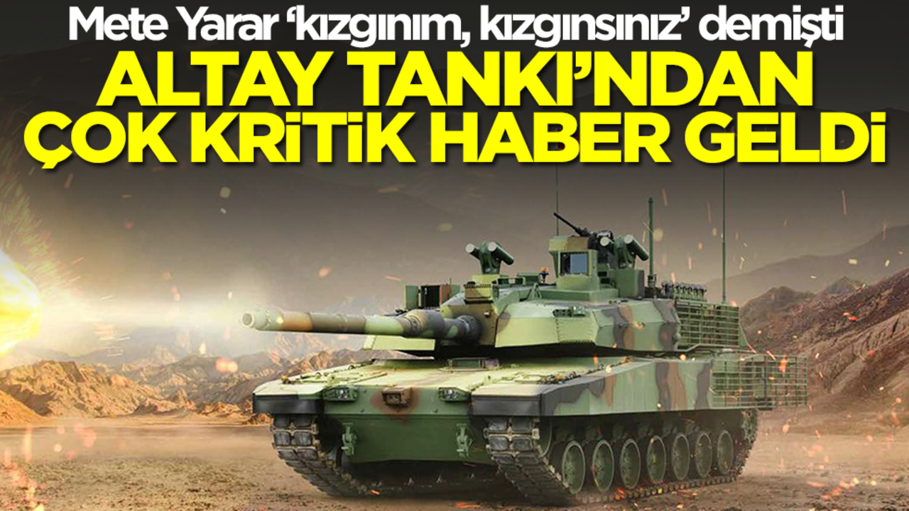 Mete Yarar ‘kızgınım, kızgınsınız’ demişti! Ve Altay Tankı'ndan çok kritik haber geldi