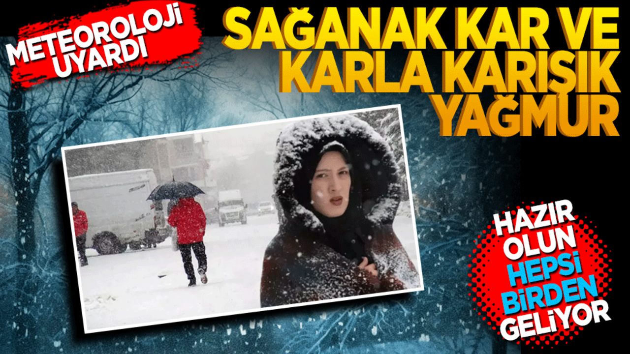 Meteoroloj uyardı! Sağanak, kar ve karla karışık yağmur... Hepsi birden geliyor