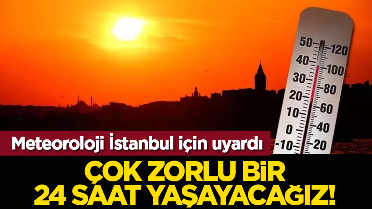 Meteoroloji İstanbul için uyardı: Çok zorlu bir 24 saat yaşayacağız!