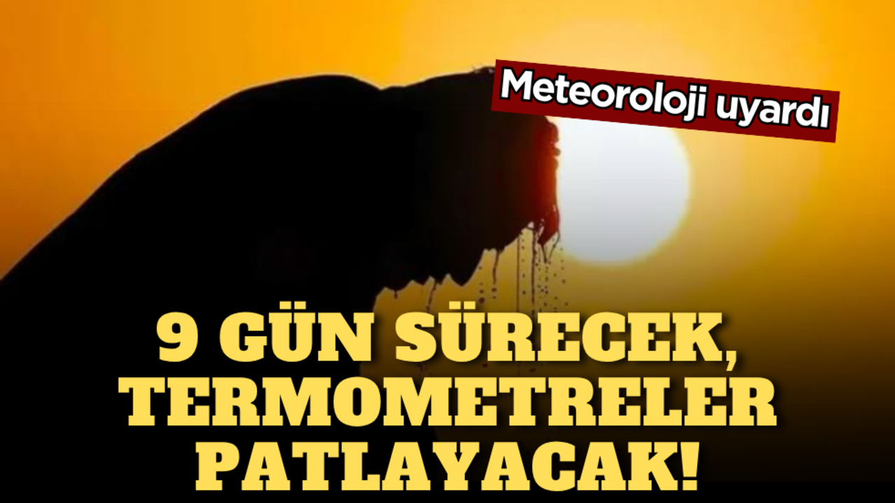 Meteoroloji uyardı: 9 gün sürecek, termometreler patlayacak!