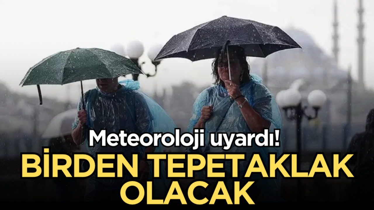 Meteoroloji uyardı: Birden tepetaklak olacak!