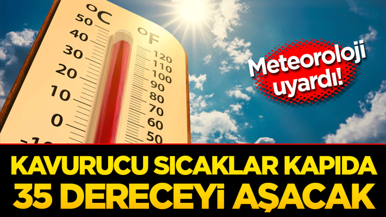 Meteoroloji uyardı! Kavurucu sıcaklar kapıda, 35 dereceyi aşacak