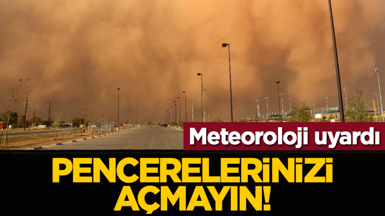 Meteoroloji uyardı: Pencerelerinizi açmayın