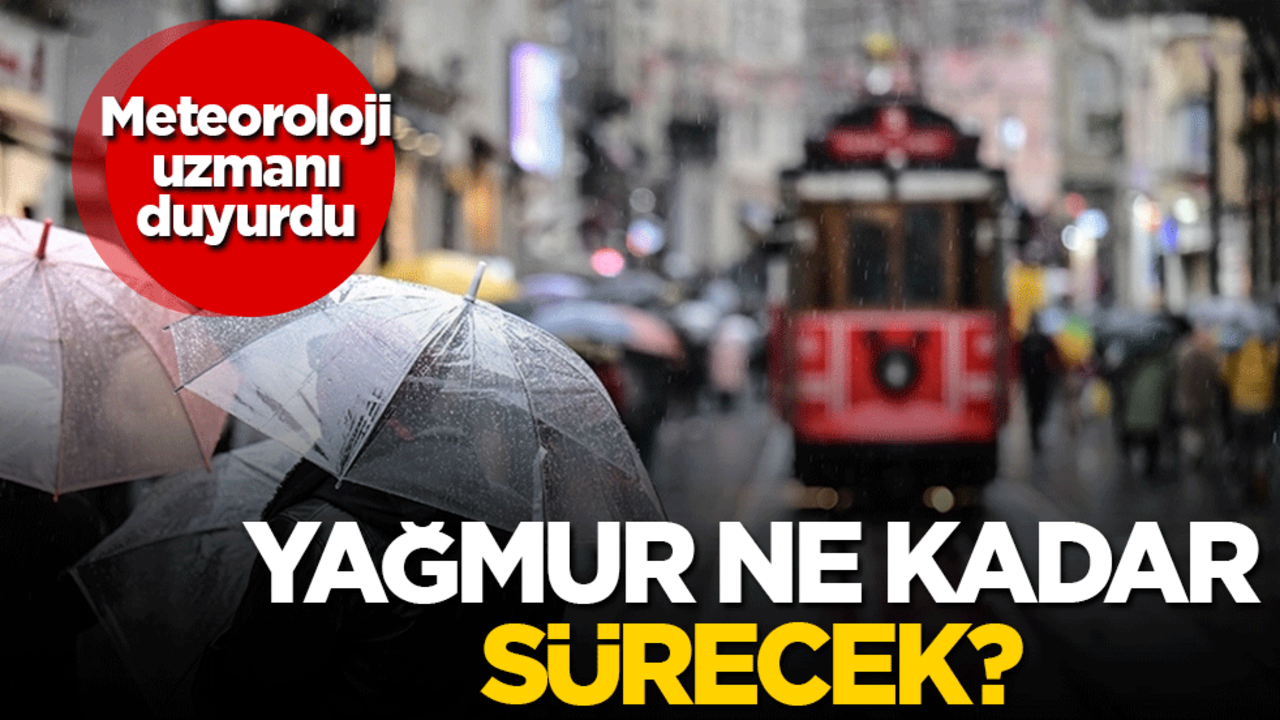 Meteoroloji uzmanı duyurdu: Yağmur ne kadar sürecek?