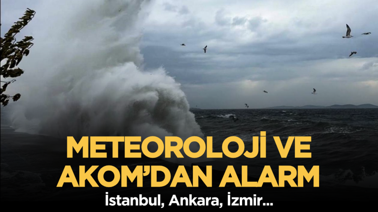 Meteoroloji ve AKOM’dan alarm: İstanbul, Ankara, İzmir...
