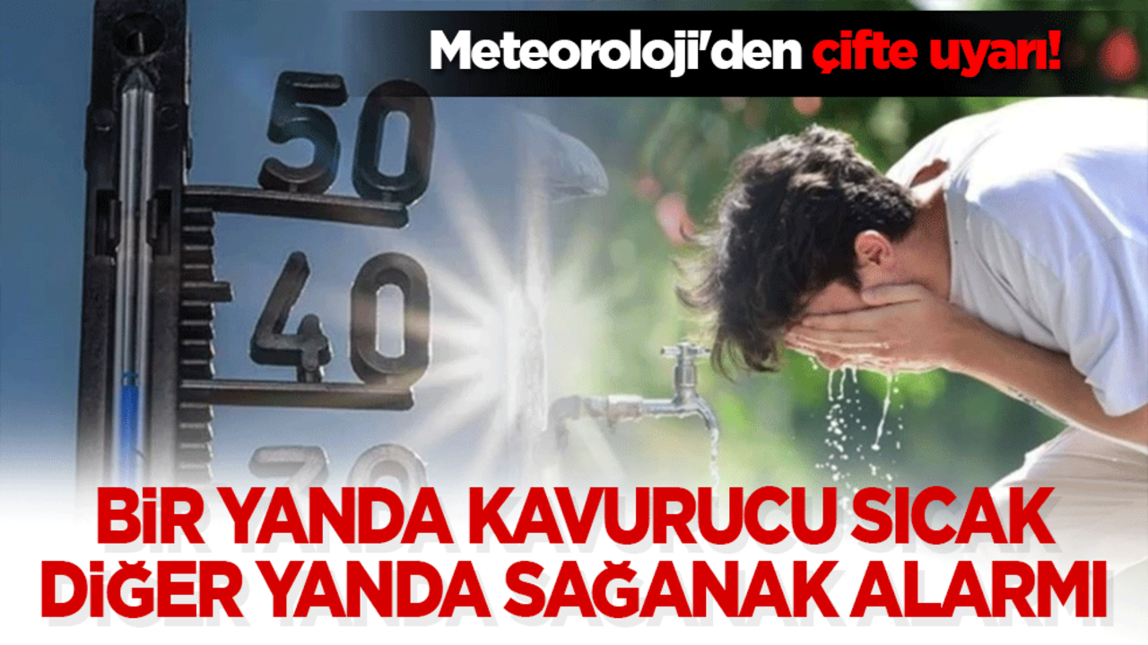 Meteoroloji'den çifte uyarı! Bir yanda kavurucu sıcak, diğer yanda sağanak alarmı