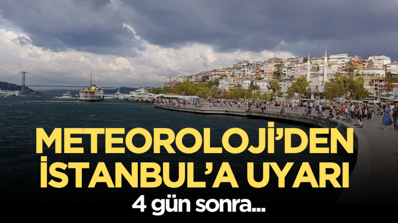 Meteoroloji’den İstanbul’a uyarı: 4 gün sonra...