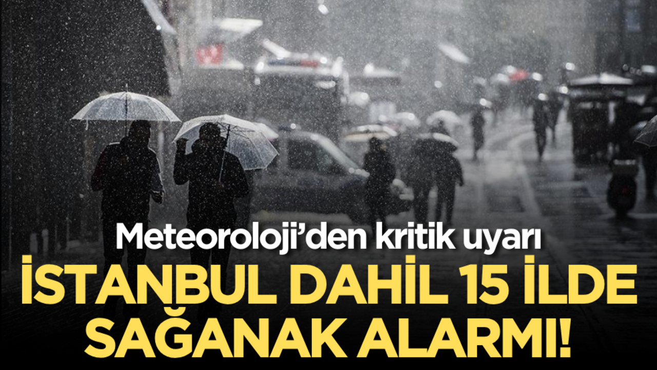 Meteoroloji’den kritik uyarı: İstanbul dahil 15 ilde sağanak alarmı