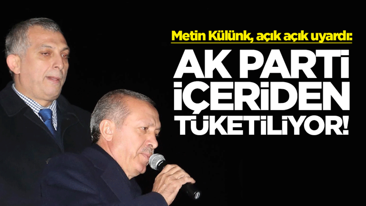 Metin Külünk, açık açık uyardı: AK Parti, içeriden tüketiliyor!