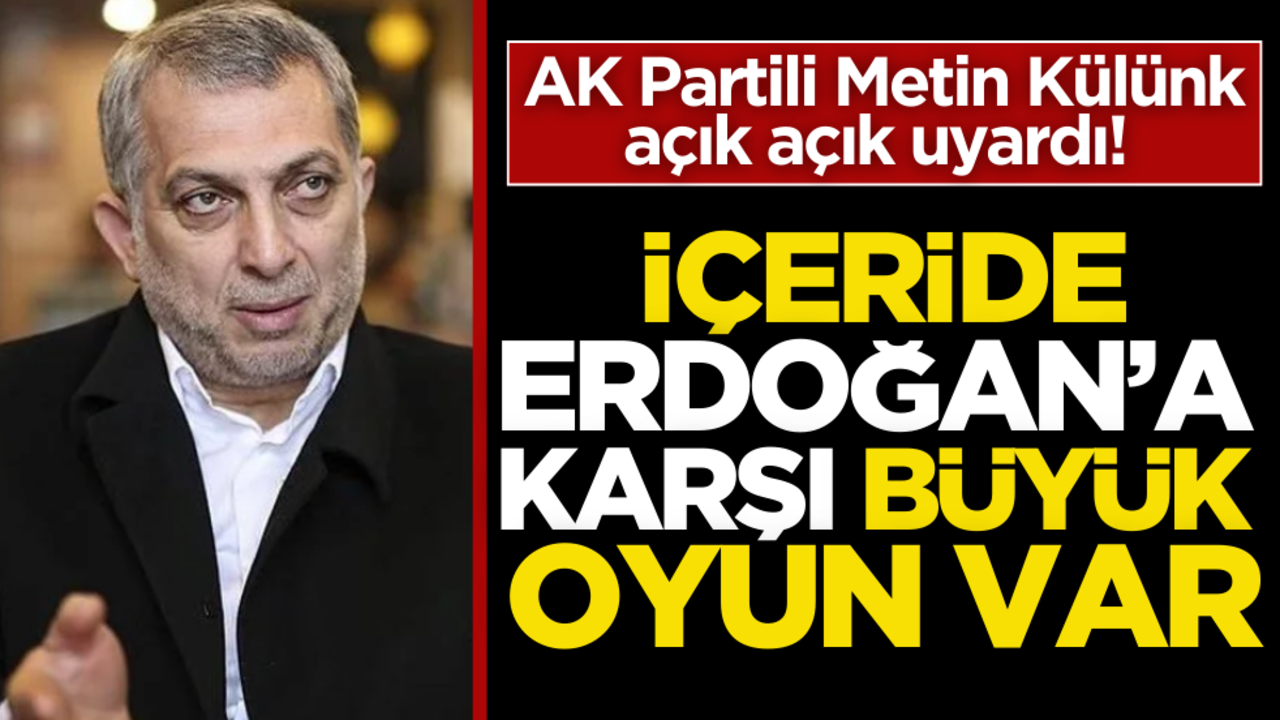 Metin Külünk açık açık uyardı! İçeride Erdoğan’a karşı büyük oyun var