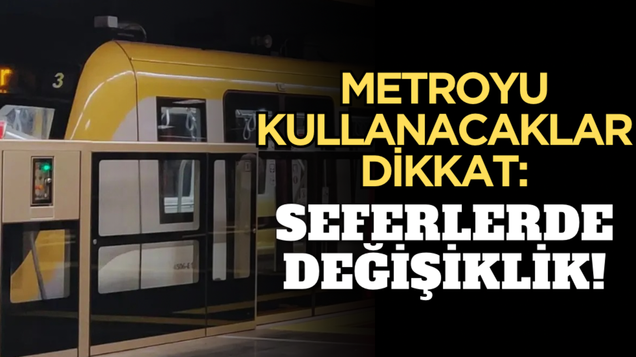 Metroyu kullanacaklar dikkat: Seferlerde değişiklik!