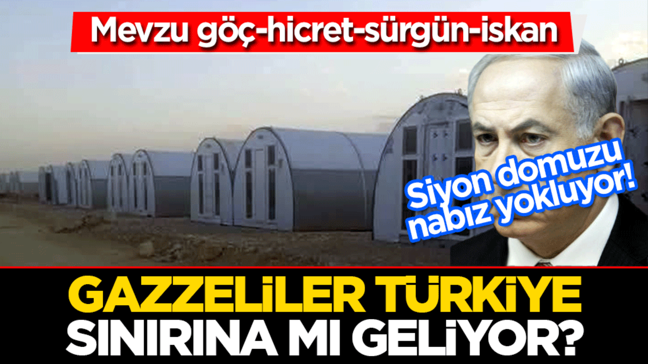 Mevzu göç-hicret-sürgün-iskan Siyon domuzu nabız yokluyor!. Gazzeliler Türkiye sınırına mı geliyor?.