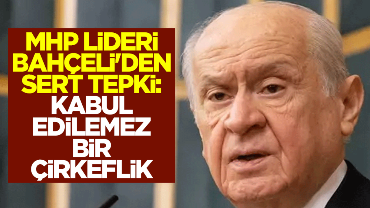 MHP lideri Bahçeli'den sert tepki: Kabul edilemez bir çirkeflik