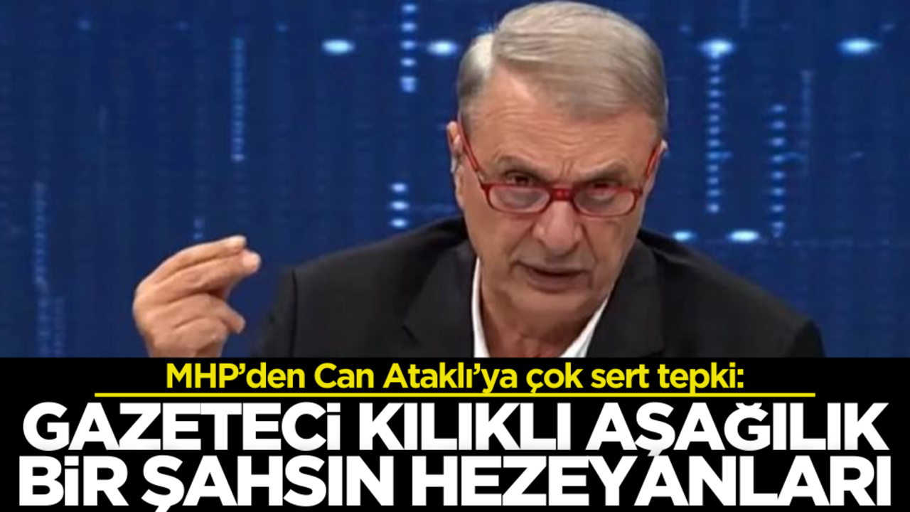 MHP’den Can Ataklı’ya çok sert tepki: ‘Gazeteci kılıklı aşağılık şahıs’