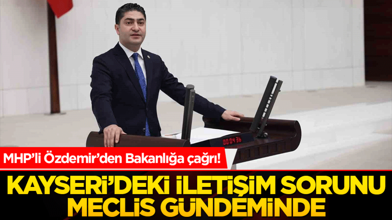 MHP’li Özdemir’den Bakanlığa çağrı! Kayseri’deki iletişim sorunu Meclis gündeminde