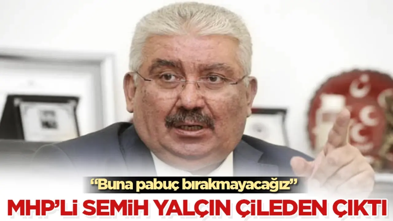 MHP’li Semih Yalçın çileden çıktı: Buna pabuç bırakmayacağız