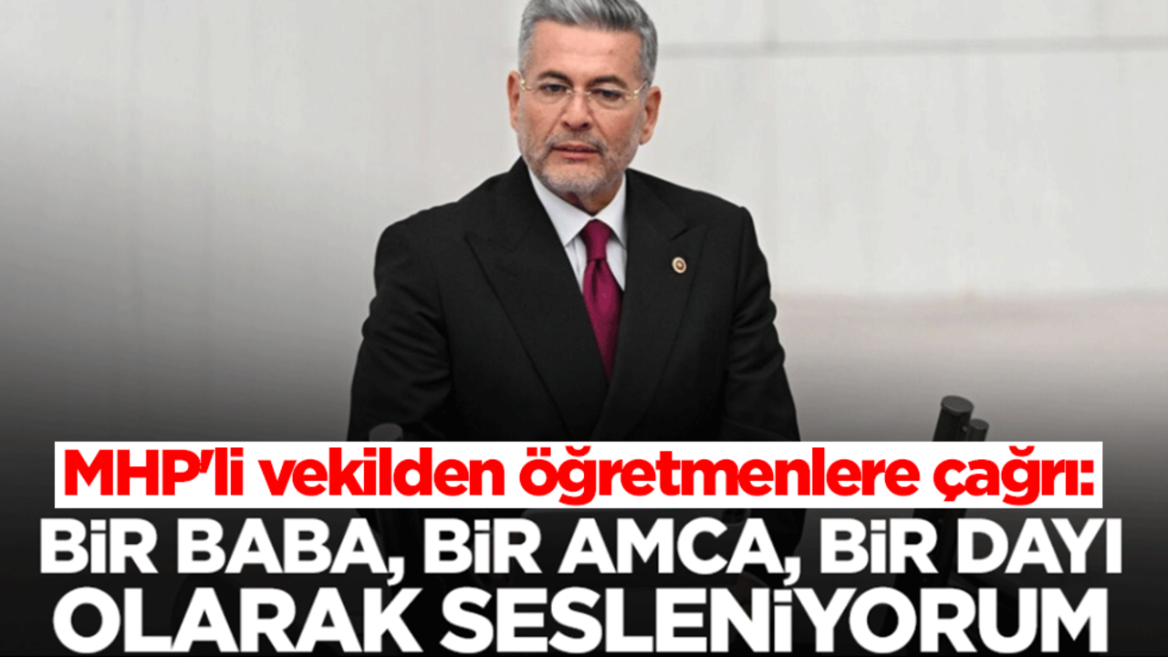 MHP'li vekilden öğretmenlere çağrı: Bir baba, bir amca, bir dayı olarak sesleniyorum