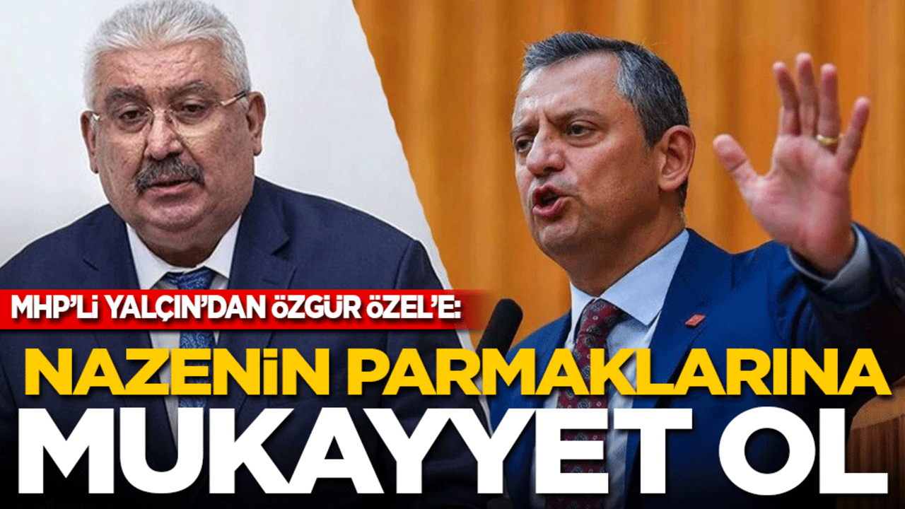 MHP'li Yalçın'dan: Özgür Özel'e: Ne olur ne olmaz, nazenin parmaklarına mukayyet ol!