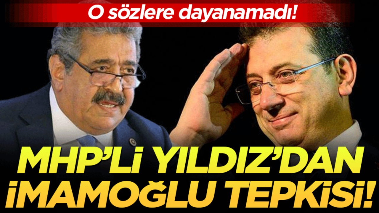 MHP'li Yıldız'dan İmamoğlu tepkisi: O sözlere dayanamadı!