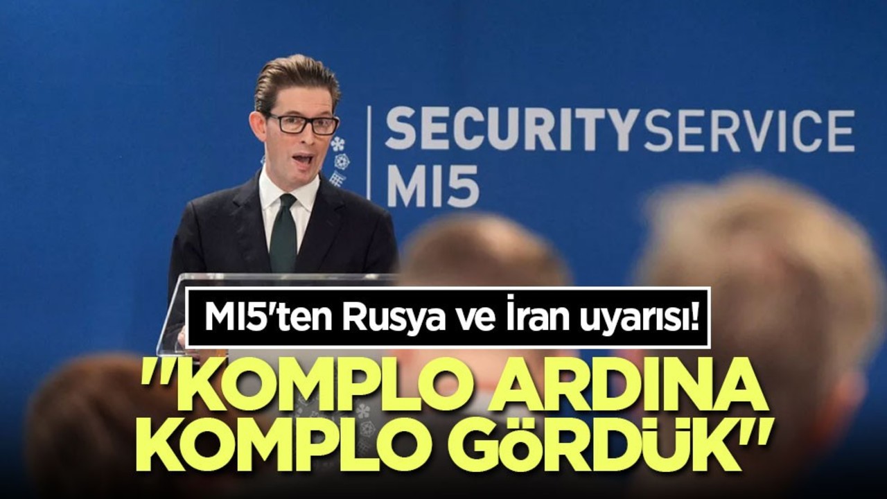MI5'ten Rusya ve İran uyarısı! "Komplo ardına komplo gördük"
