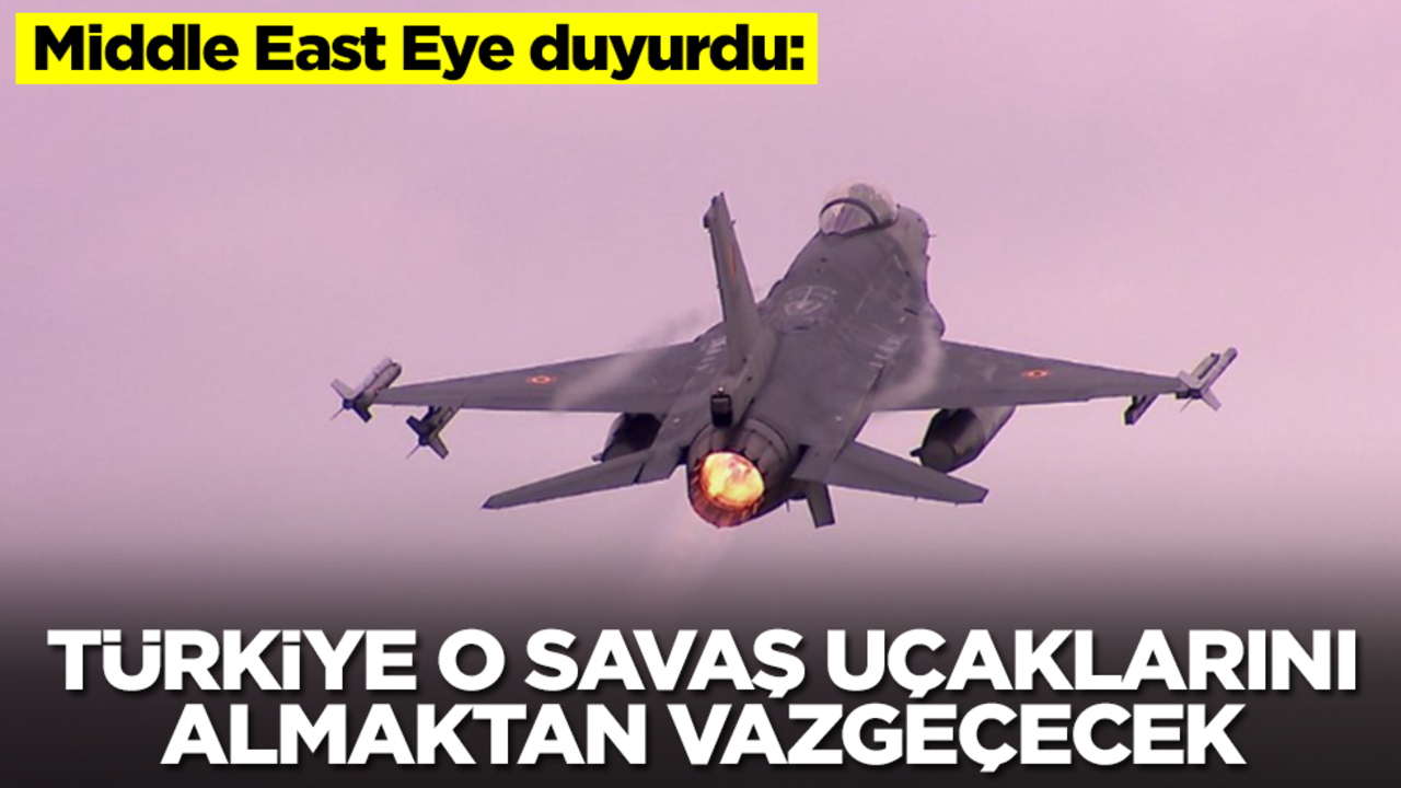 Middle East Eye duyurdu: Türkiye o savaş uçaklarını almaktan vazgeçecek