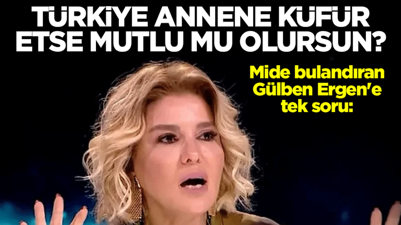 Mide bulandıran Gülben Ergen'e tek soru: Türkiye annene küfür etse mutlu mu olursun?