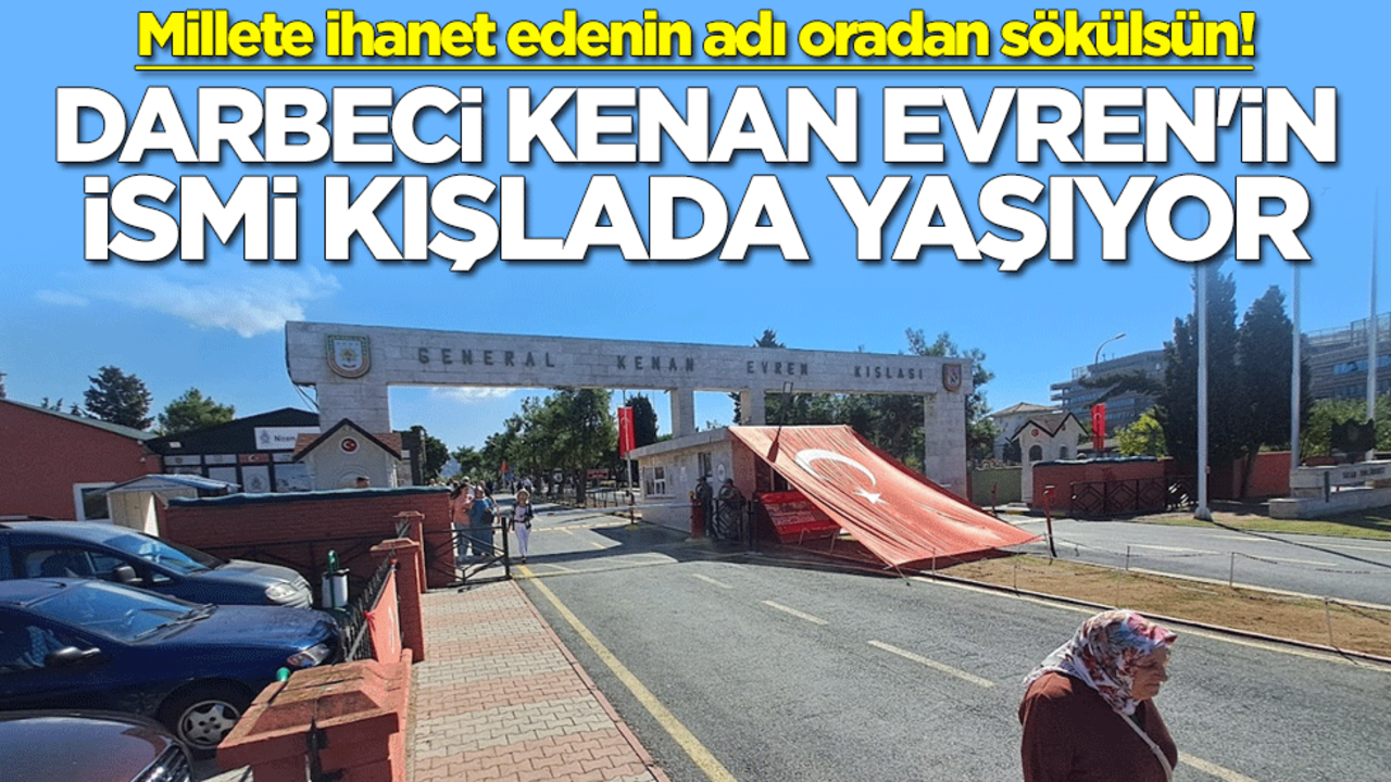 Millete ihanet edenin adı oradan sökülsün! Darbeci Kenan Evren'in ismi kışlada yaşıyor