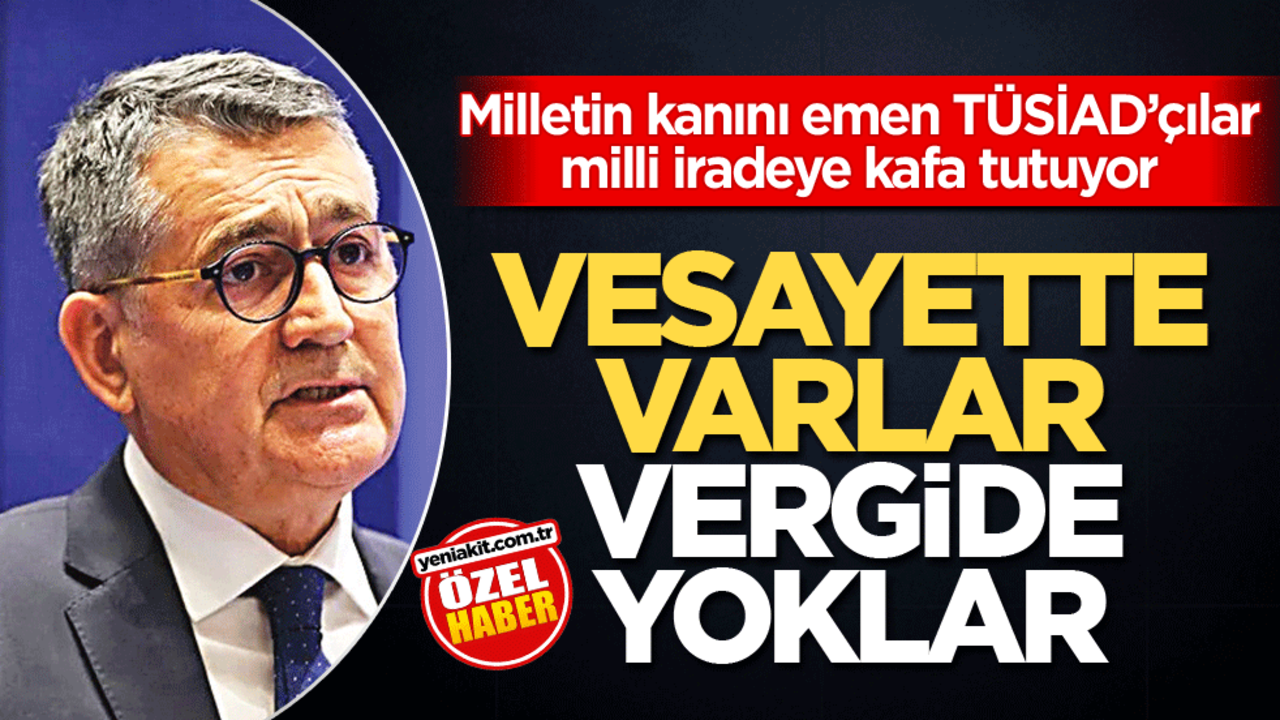 Milletin kanını emen TÜSİAD’çılar milli iradeye kafa tutuyor! Vesayette varlar vergide yoklar