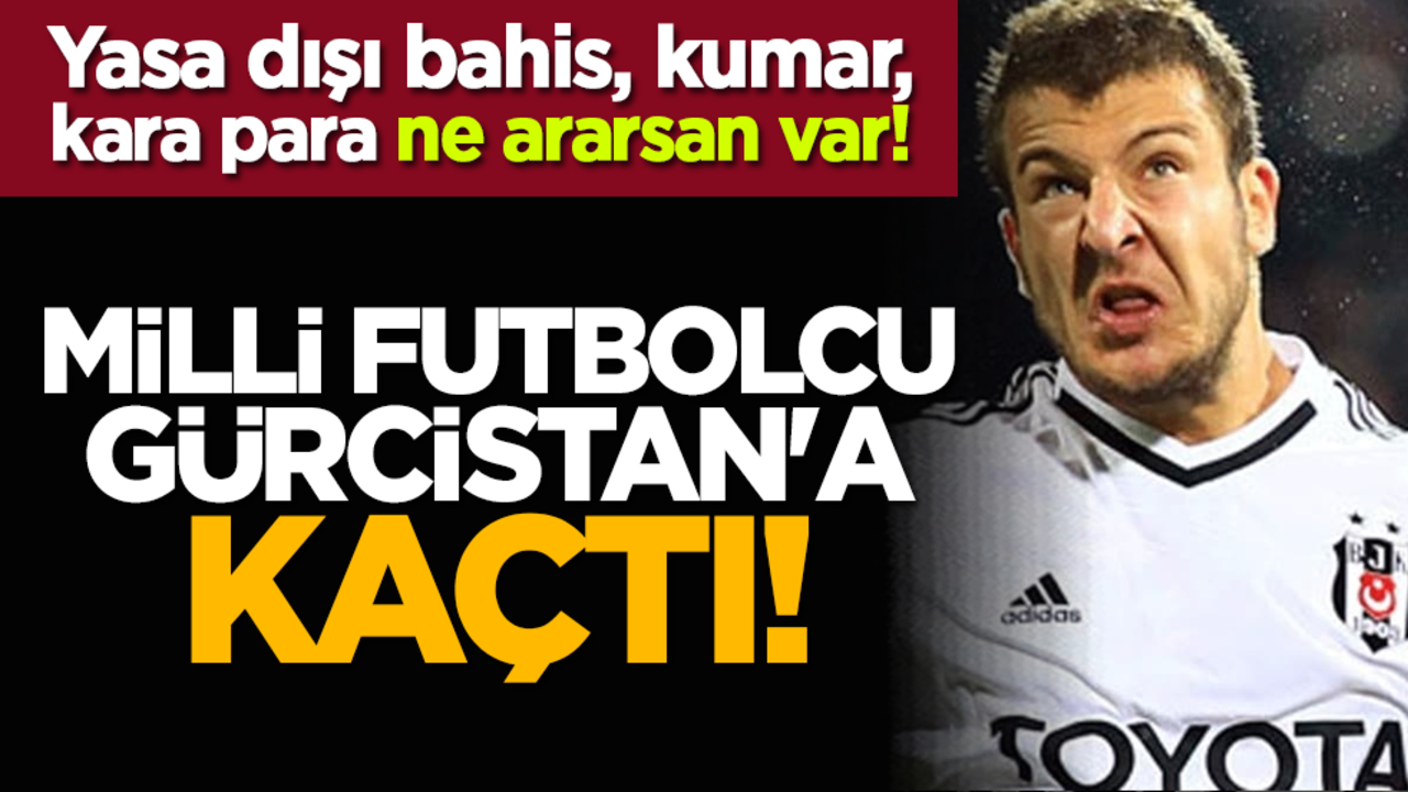Milli futbolcu Gürcistan'a kaçtı! Yasa dışı bahis, kumar, kara para ne ararsan var!