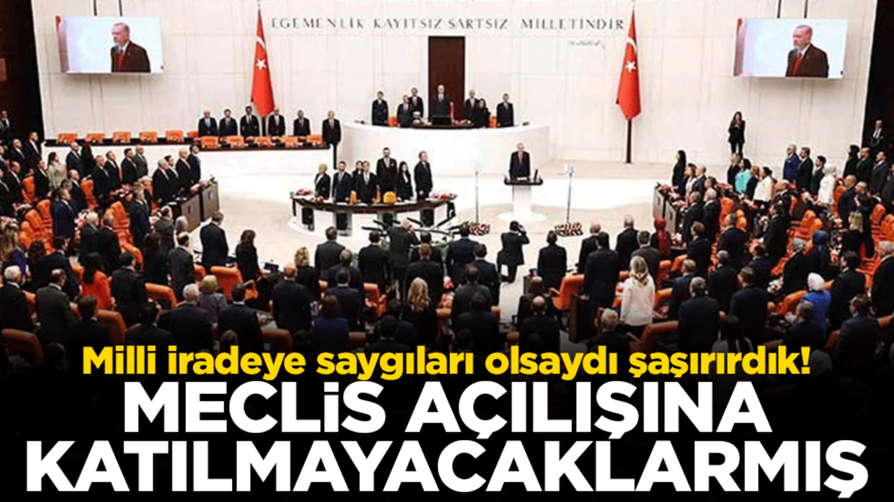 Milli iradeye saygıları olsaydı şaşırırdık! Meclis açılışına katılmayacaklarmış