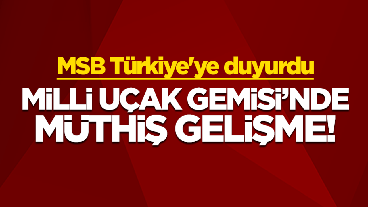 Millî Uçak Gemisi’nde müthiş gelişme! MSB Türkiye'ye duyurdu