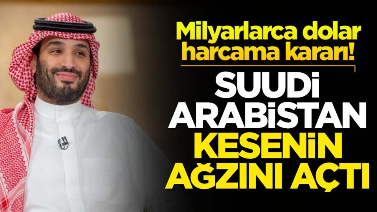 Milyarlarca dolar harcama kararı! Suudi Arabistan kesenin ağzını açtı