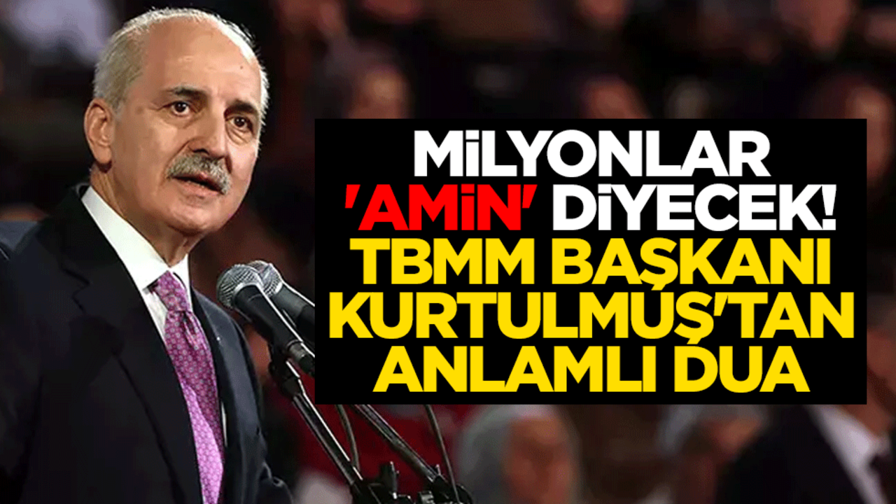 Milyonlar 'amin' diyecek! TBMM Başkanı Numan Kurtulmuş'tan anlamlı dua
