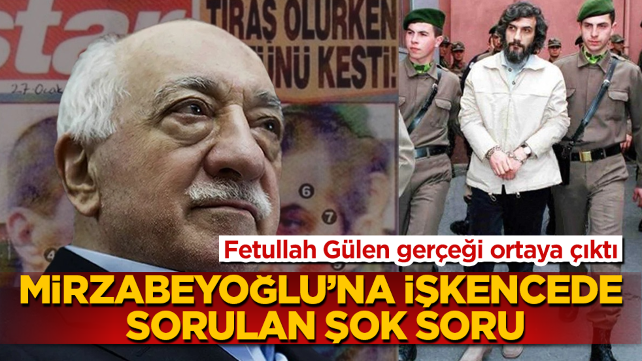 Mirzabeyoğlu'na işkencede sorulan şok soru! Fetullah Gülen gerçeği ortaya çıktı