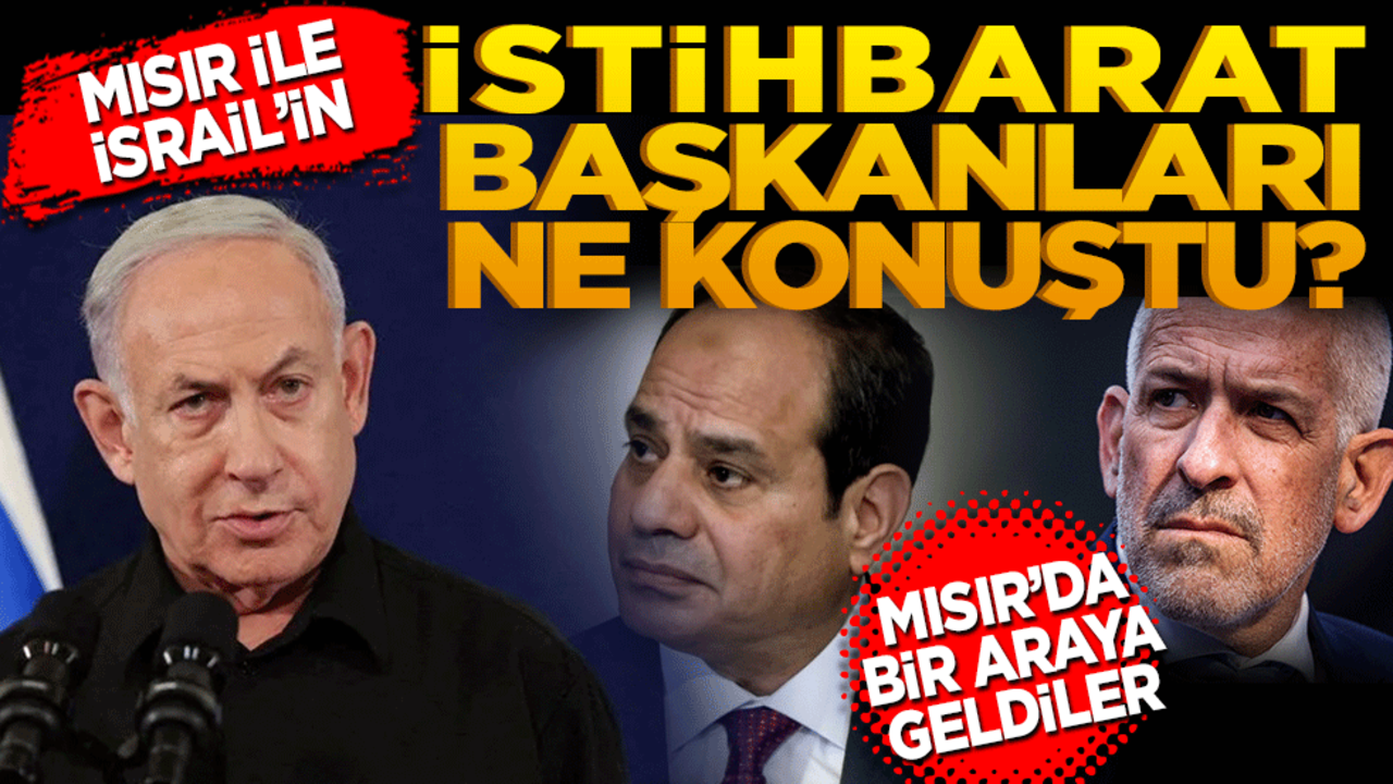 Mısır ile İsrail’in istihbarat başkanları ne konuştu