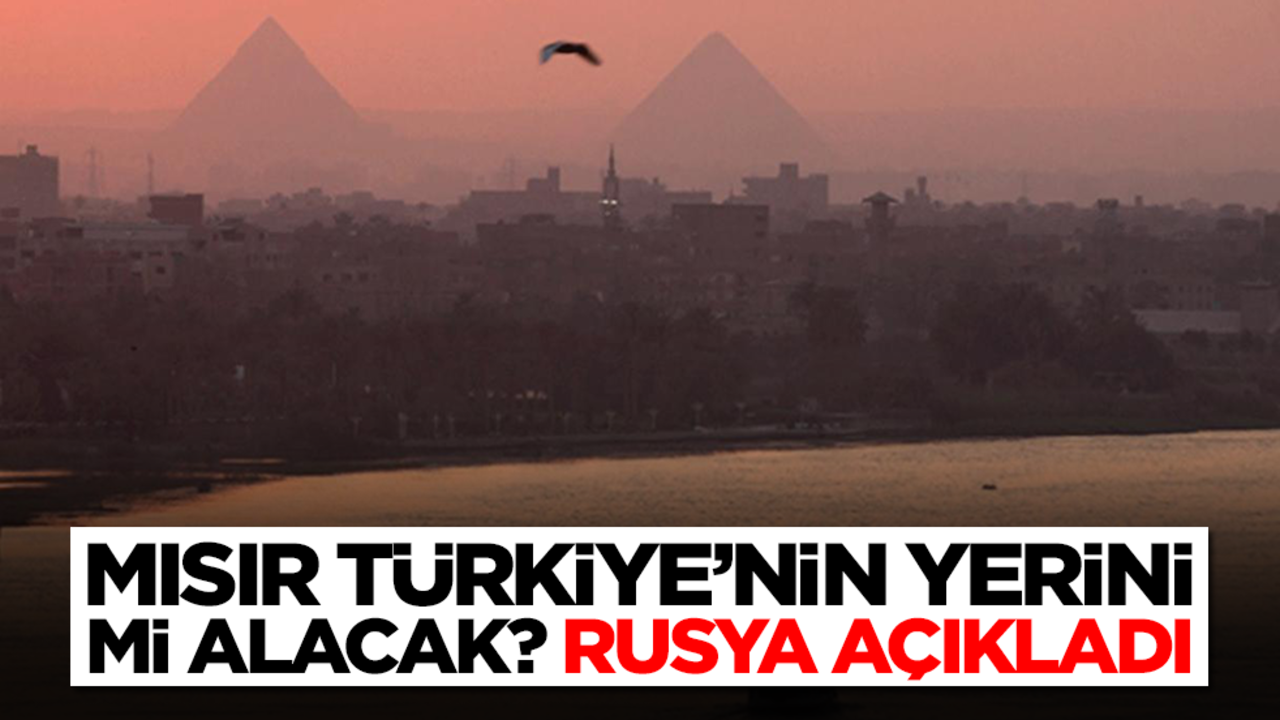 Mısır Türkiye'nin yerini mi alıyor? Ve Rusya açıkladı