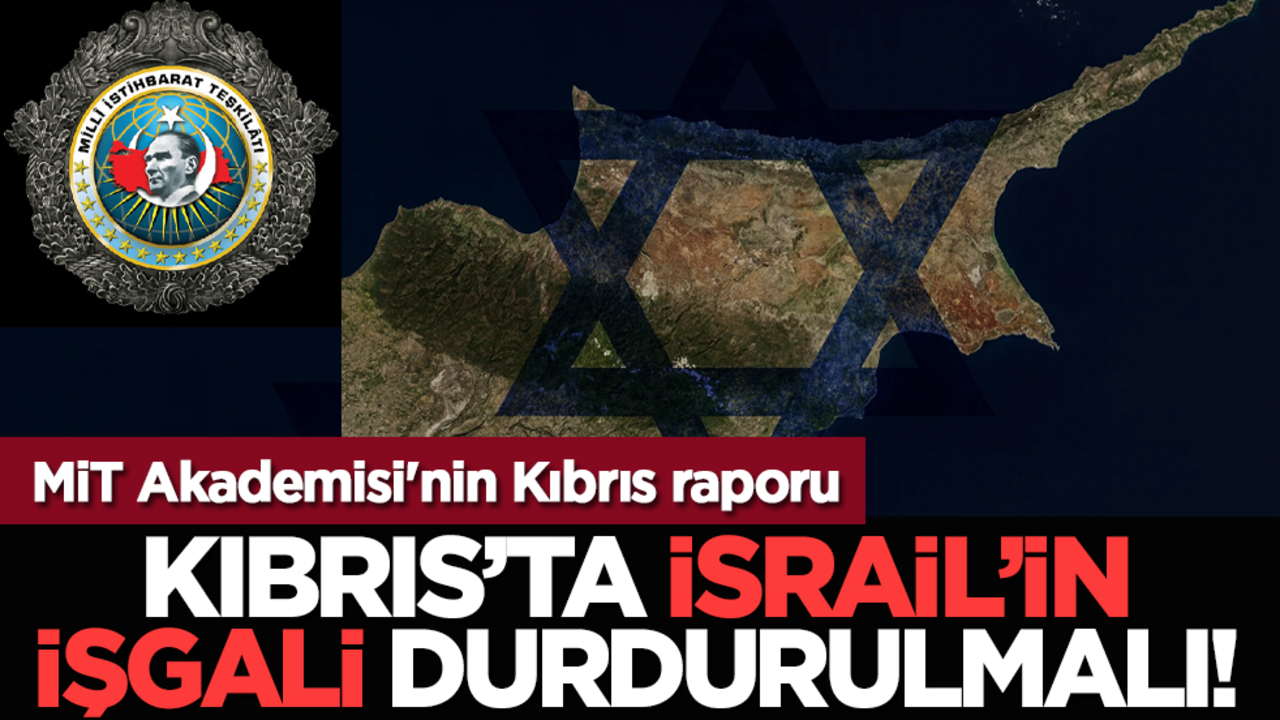 MİT Akademisi'nin Kıbrıs raporu: Kıbrıs’ta İsrail’in işgali durdurulmalı!