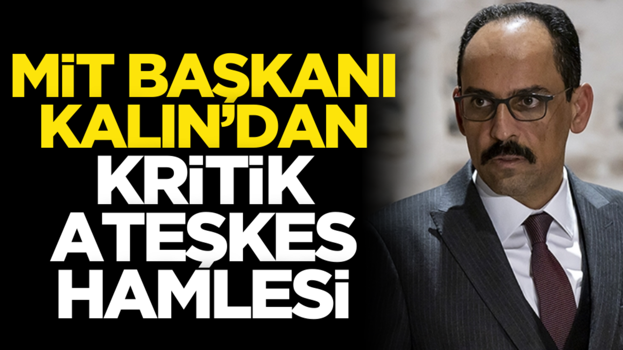 MİT Başkanı Kalın’dan kritik ateşkes hamlesi!