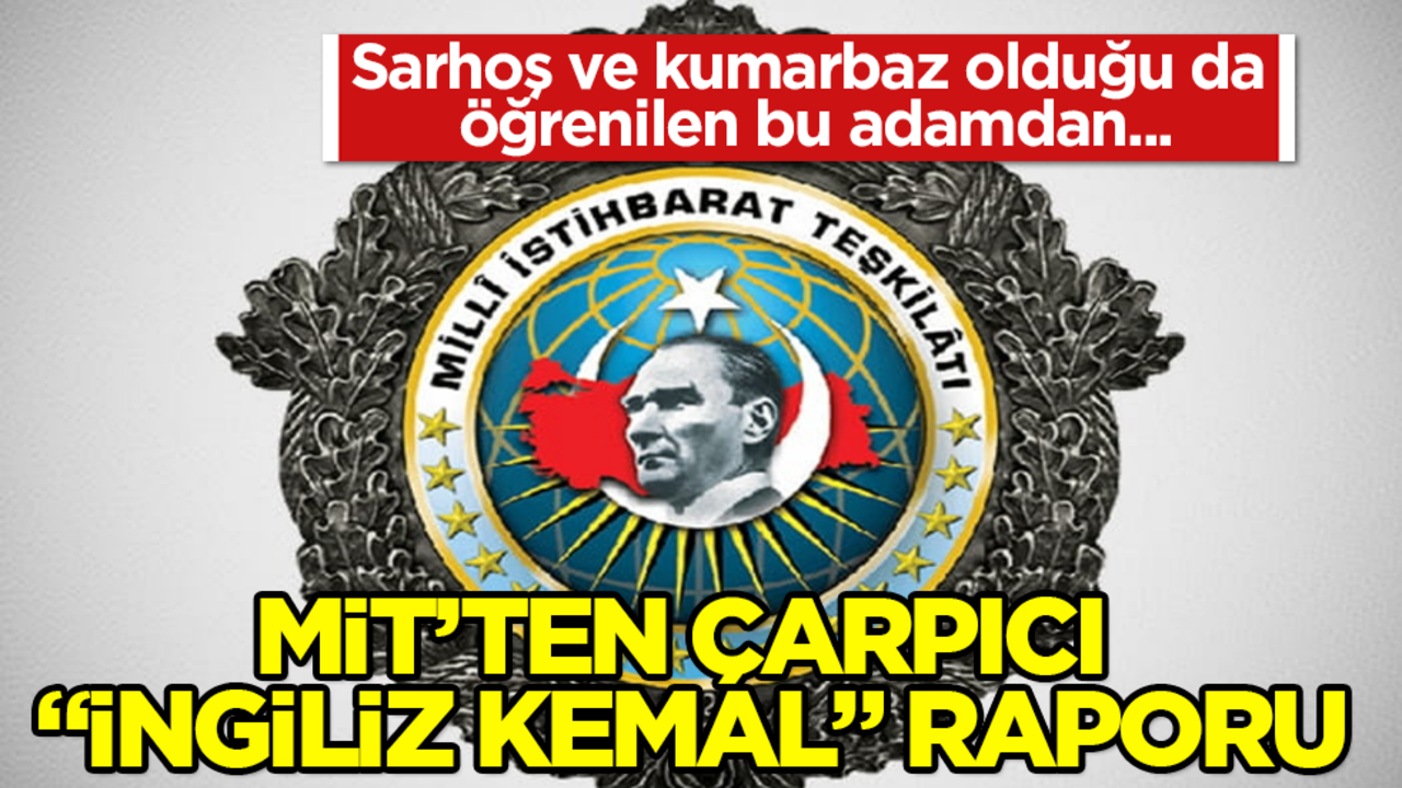 MİT’ten çarpıcı "İngiliz Kemal" raporu: Sarhoş ve kumarbaz olduğu da öğrenilen bu adamdan...