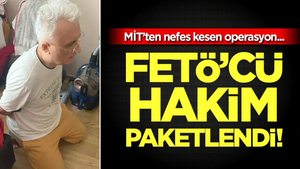 MİT'ten nokta operasyon! FETÖ'cü hakim paketlendi!